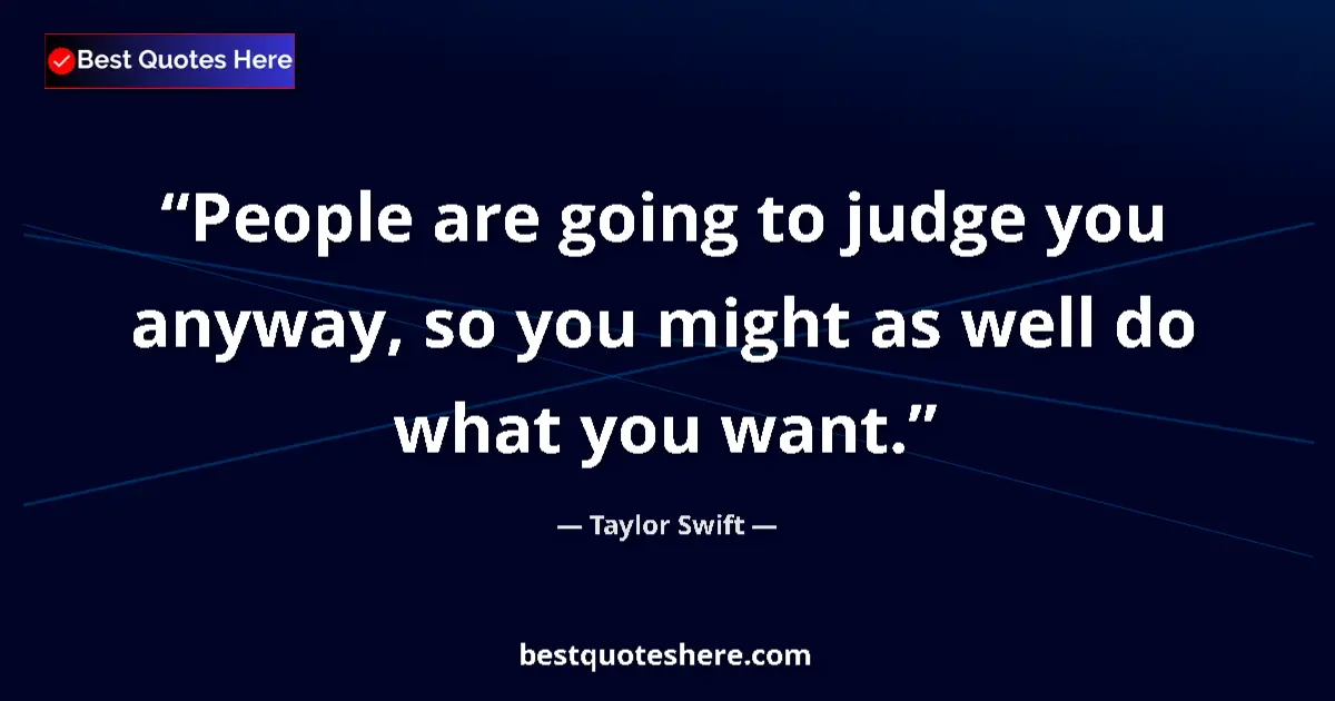 Quote by Taylor Swift: People are going to judge you anyway, so you might as well do what you want....