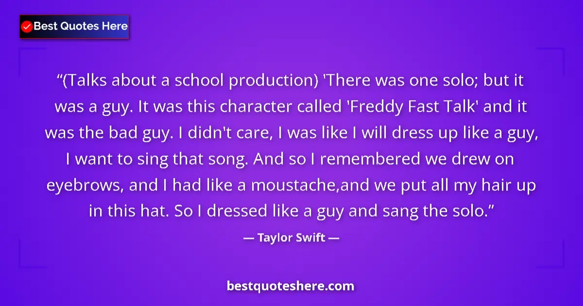 Quote by Taylor Swift: (Talks about a school production) 'There was one solo; but it was a guy. It was this character calle...