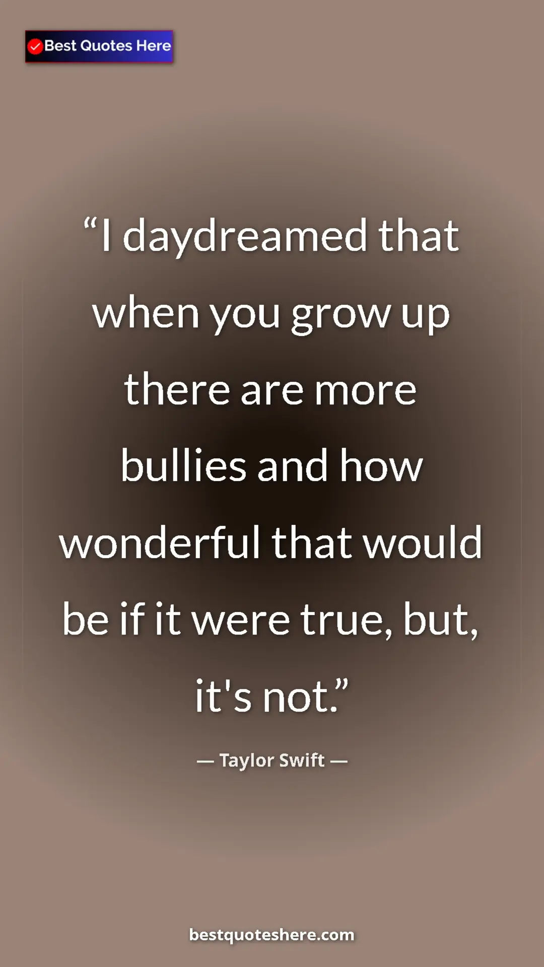 Pinterest quote poster by Taylor Swift: "I daydreamed that when you grow up there are more bullies..."