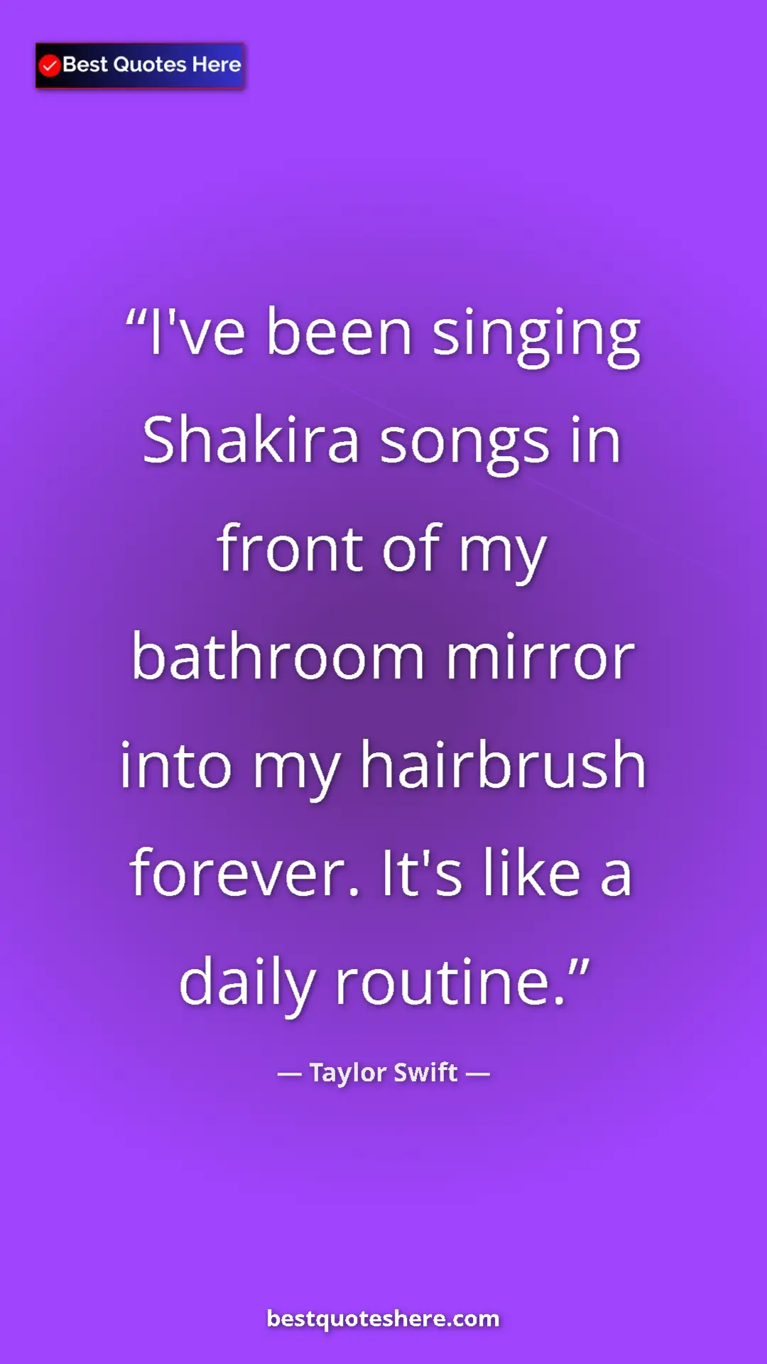 Pinterest quote poster by Taylor Swift: "I've been singing Shakira songs in front of my bathroom..."