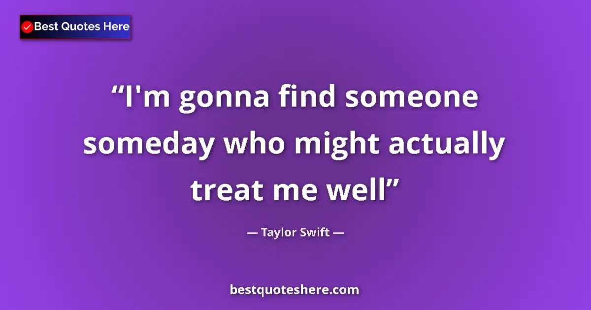 Quote by Taylor Swift: I'm gonna find someone someday who might actually treat me well...