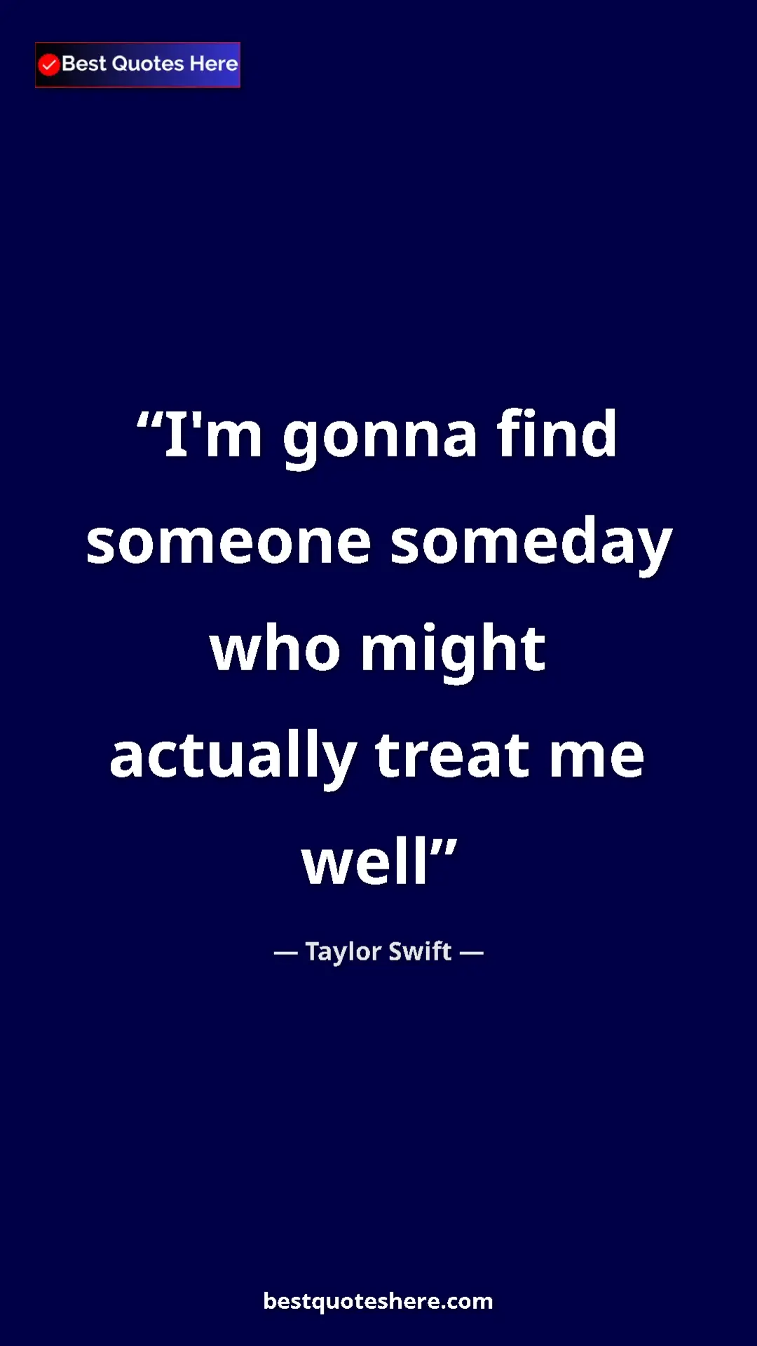 Pinterest quote poster by Taylor Swift: "I'm gonna find someone someday who might actually treat me..."
