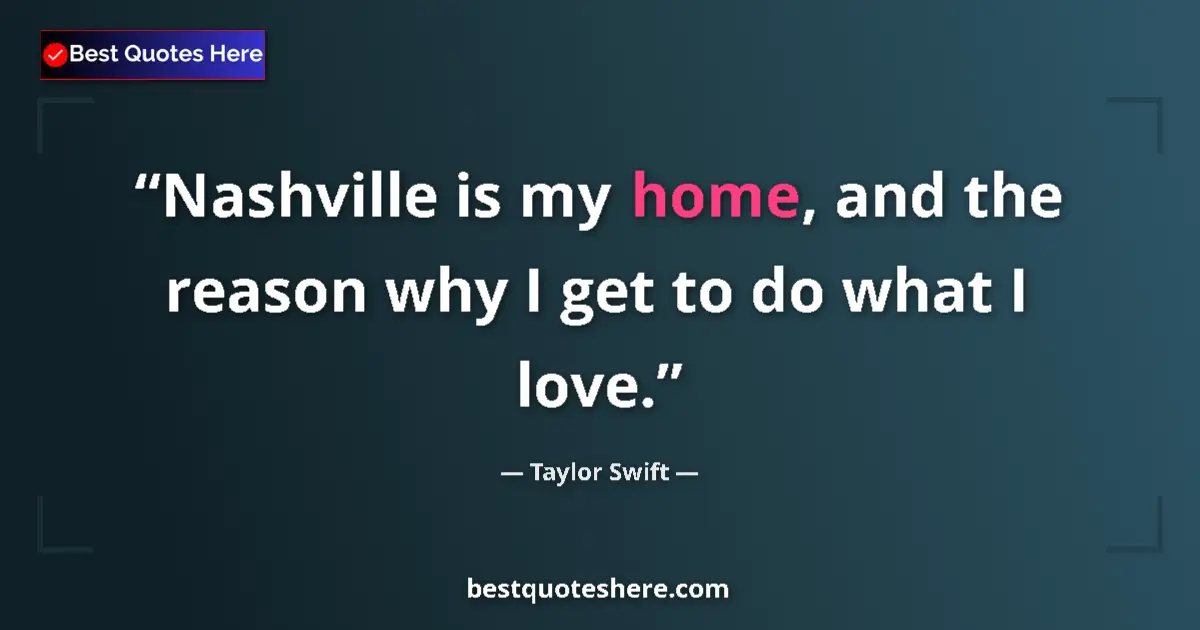 Quote by Taylor Swift: Nashville is my home, and the reason why I get to do what I love....