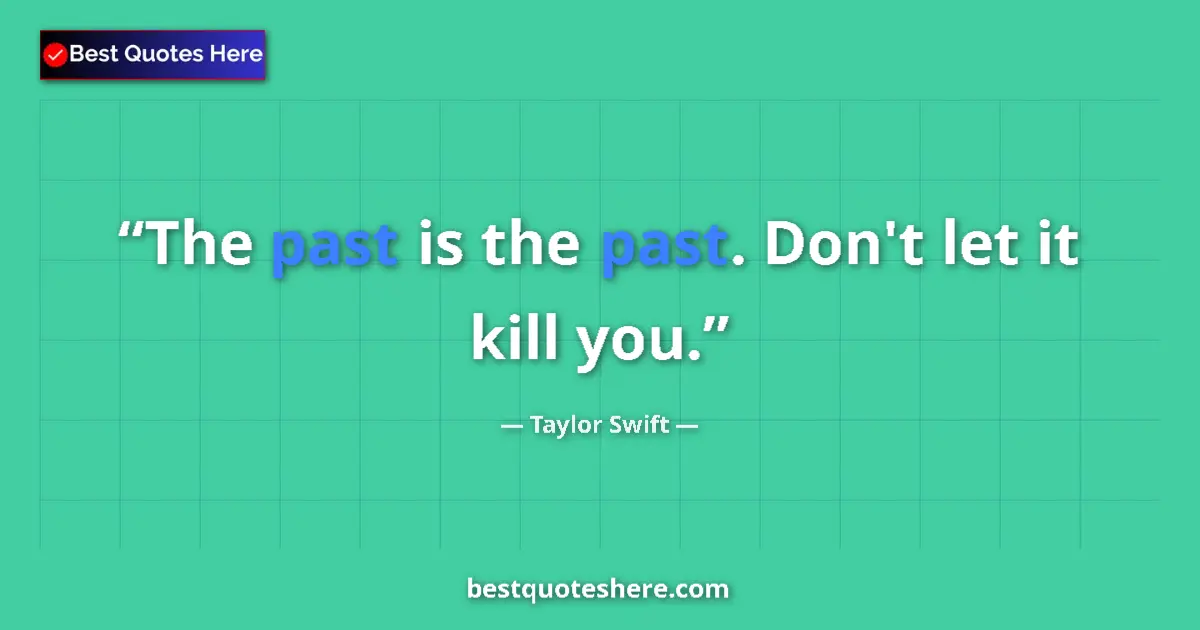 Quote by Taylor Swift: The past is the past. Don't let it kill you....