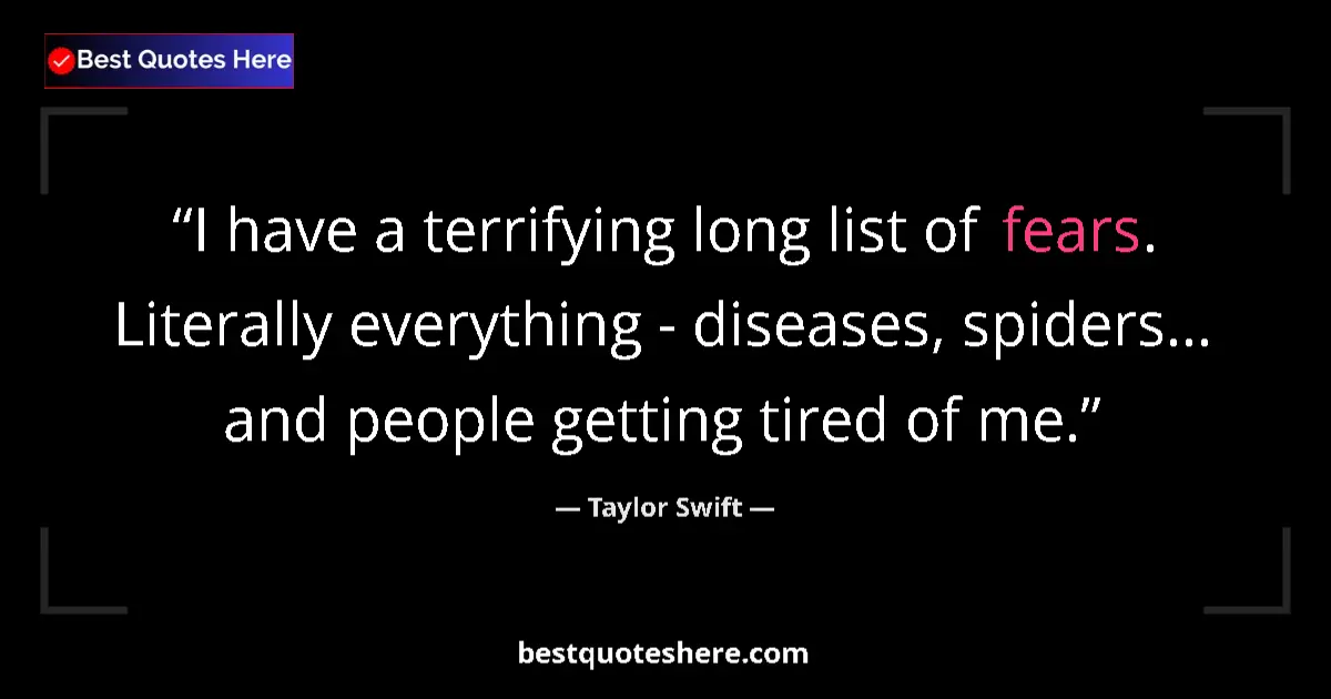 Quote by Taylor Swift: I have a terrifying long list of fears. Literally everything - diseases, spiders... and people getti...