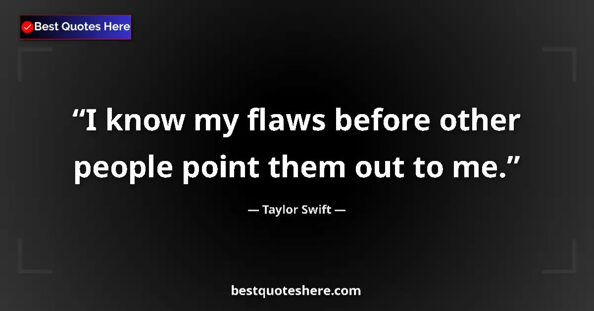 Quote by Taylor Swift: I know my flaws before other people point them out to me....