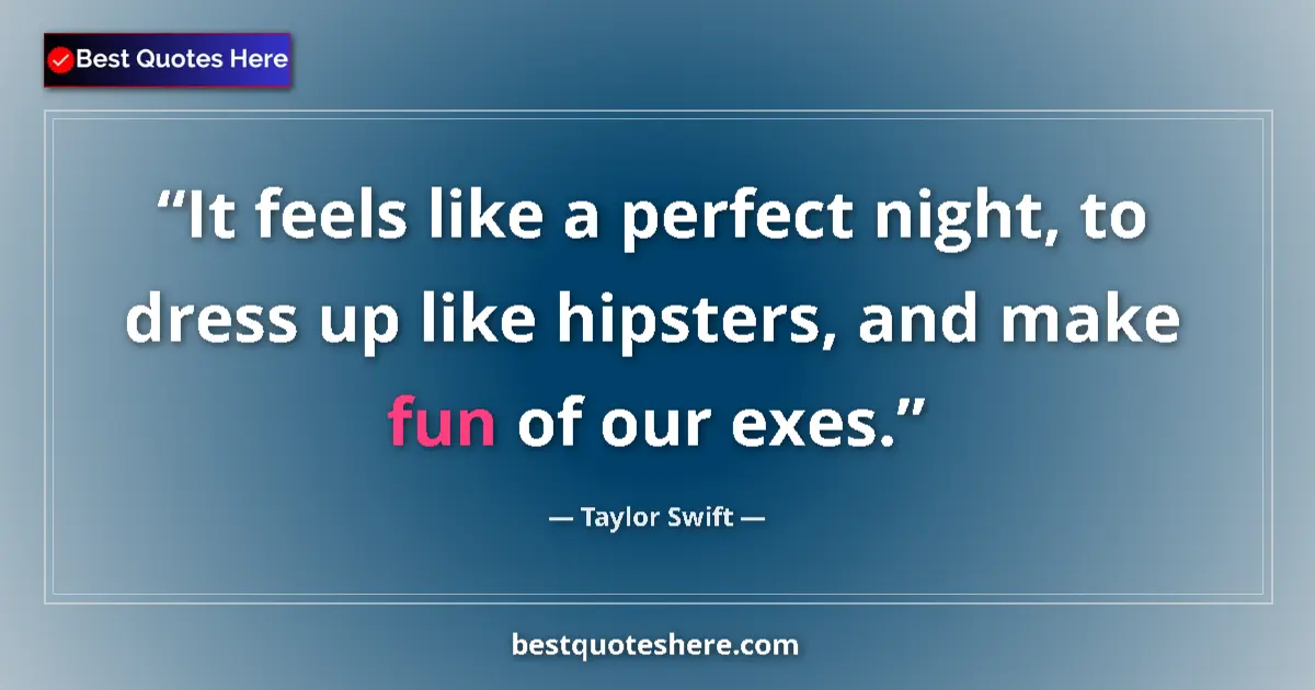 Quote by Taylor Swift: It feels like a perfect night, to dress up like hipsters, and make fun of our exes....