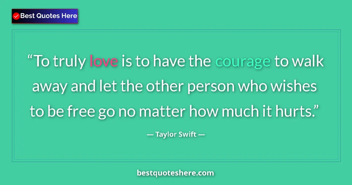 Quote by Taylor Swift: To truly love is to have the courage to walk away and let the other person who wishes to be free go ...