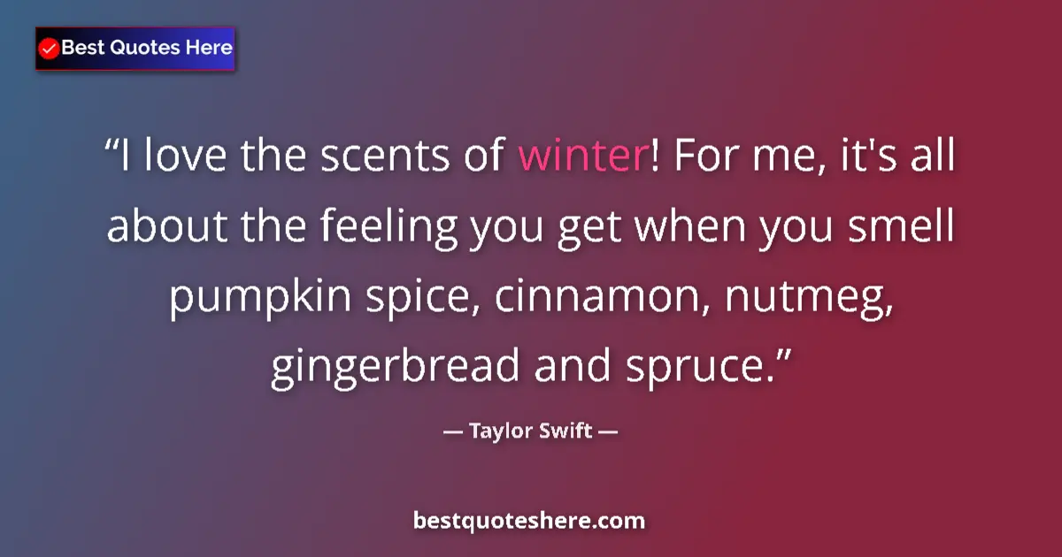 Quote by Taylor Swift: I love the scents of winter! For me, it's all about the feeling you get when you smell pumpkin spice...