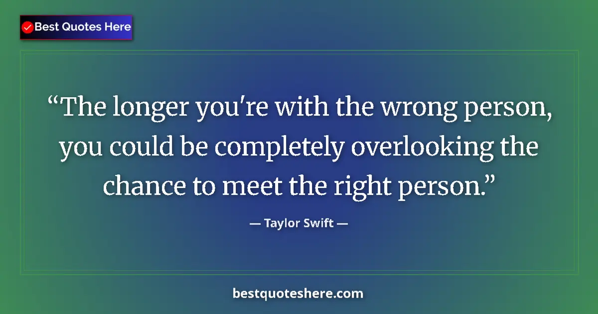 Quote by Taylor Swift: The longer you're with the wrong person, you could be completely overlooking the chance to meet the ...