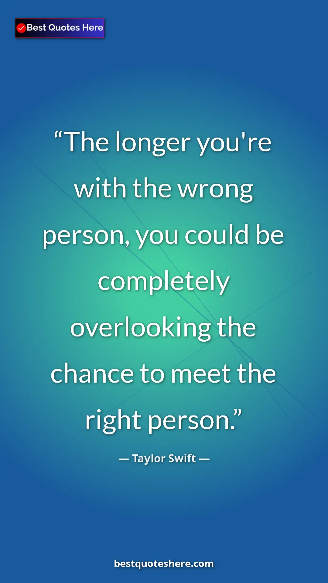 Pinterest quote poster by Taylor Swift: "The longer you're with the wrong person, you could be..."