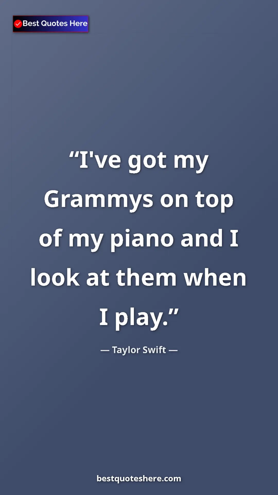 Pinterest quote poster by Taylor Swift: "I've got my Grammys on top of my piano and I look at them..."