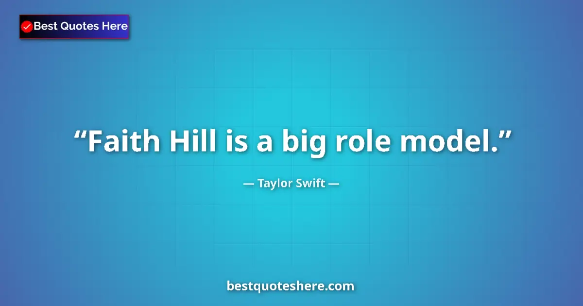 Quote by Taylor Swift: Faith Hill is a big role model....