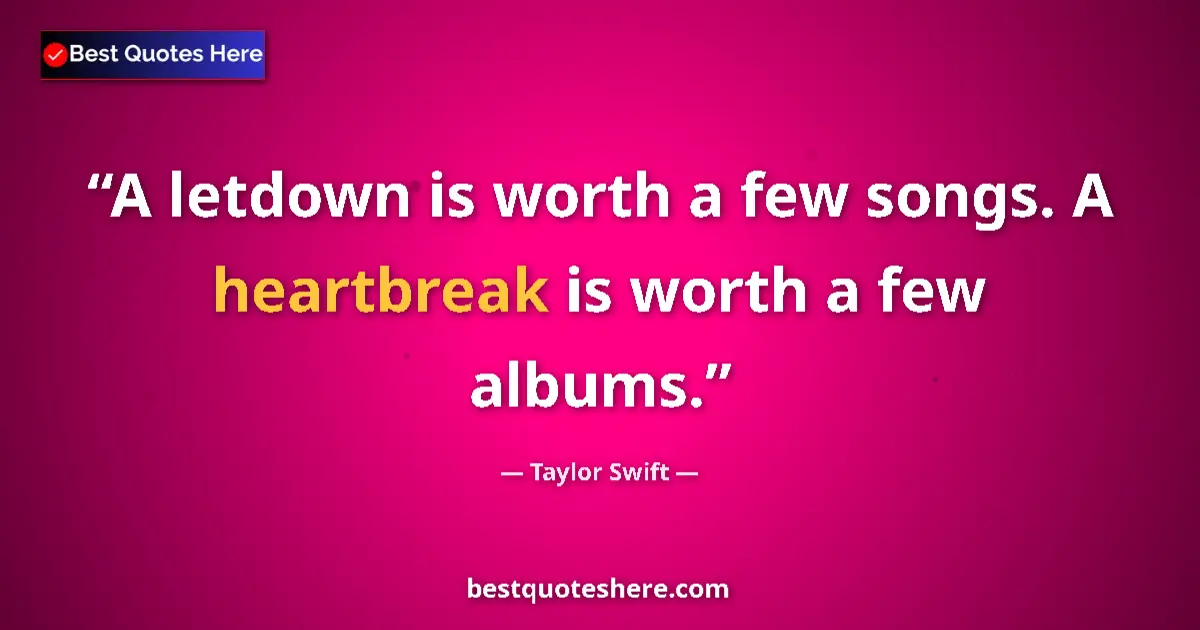 Quote by Taylor Swift: A letdown is worth a few songs. A heartbreak is worth a few albums....