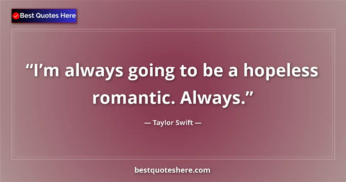 Quote by Taylor Swift: I’m always going to be a hopeless romantic. Always....