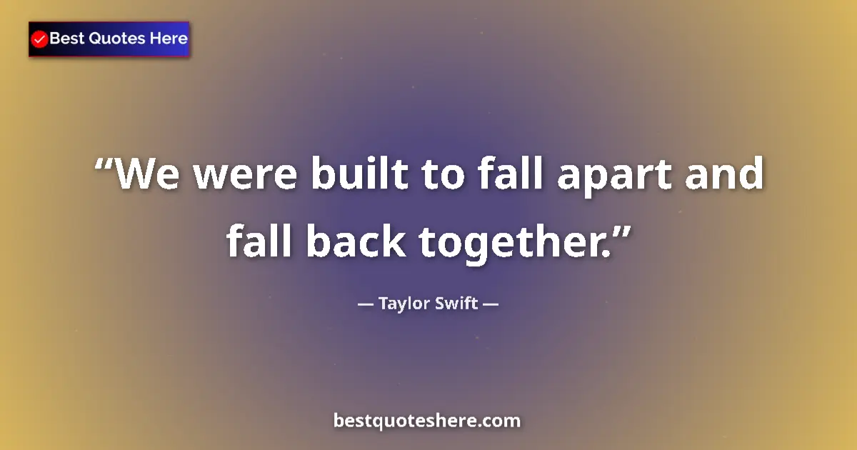 Quote by Taylor Swift: We were built to fall apart and fall back together....