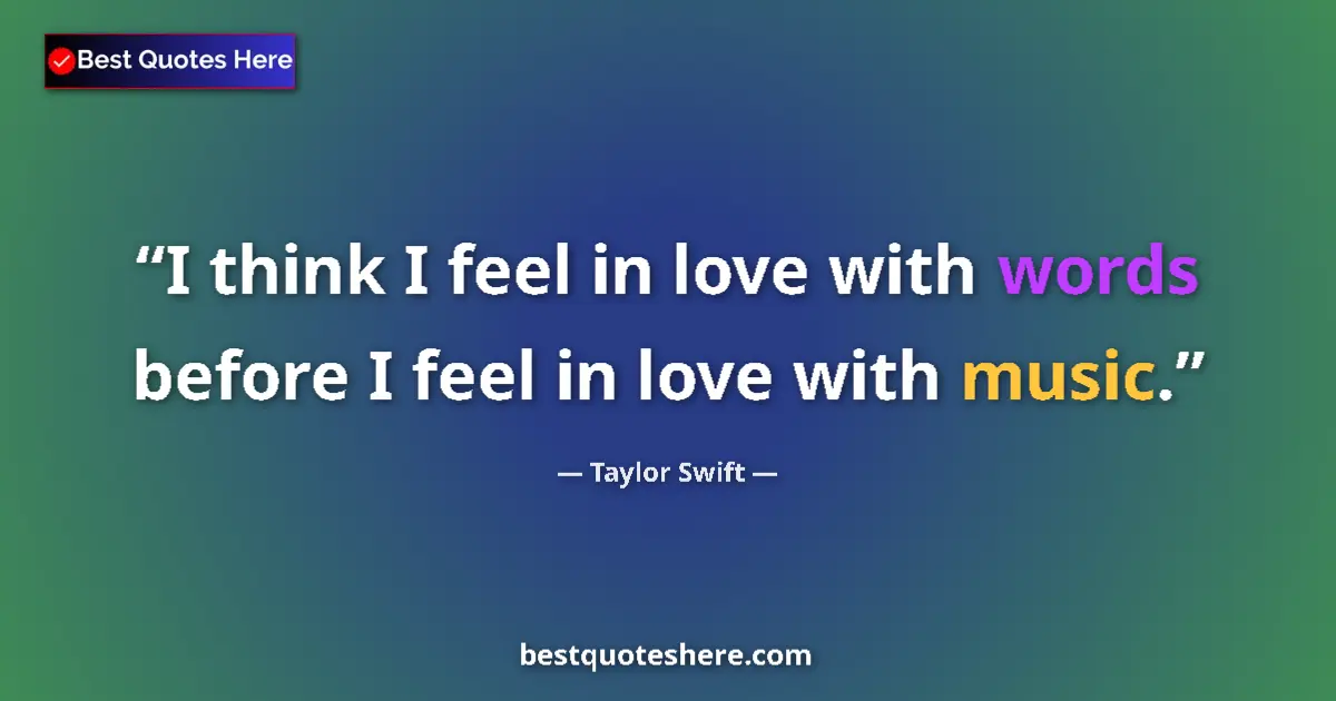 Quote by Taylor Swift: I think I feel in love with words before I feel in love with music....