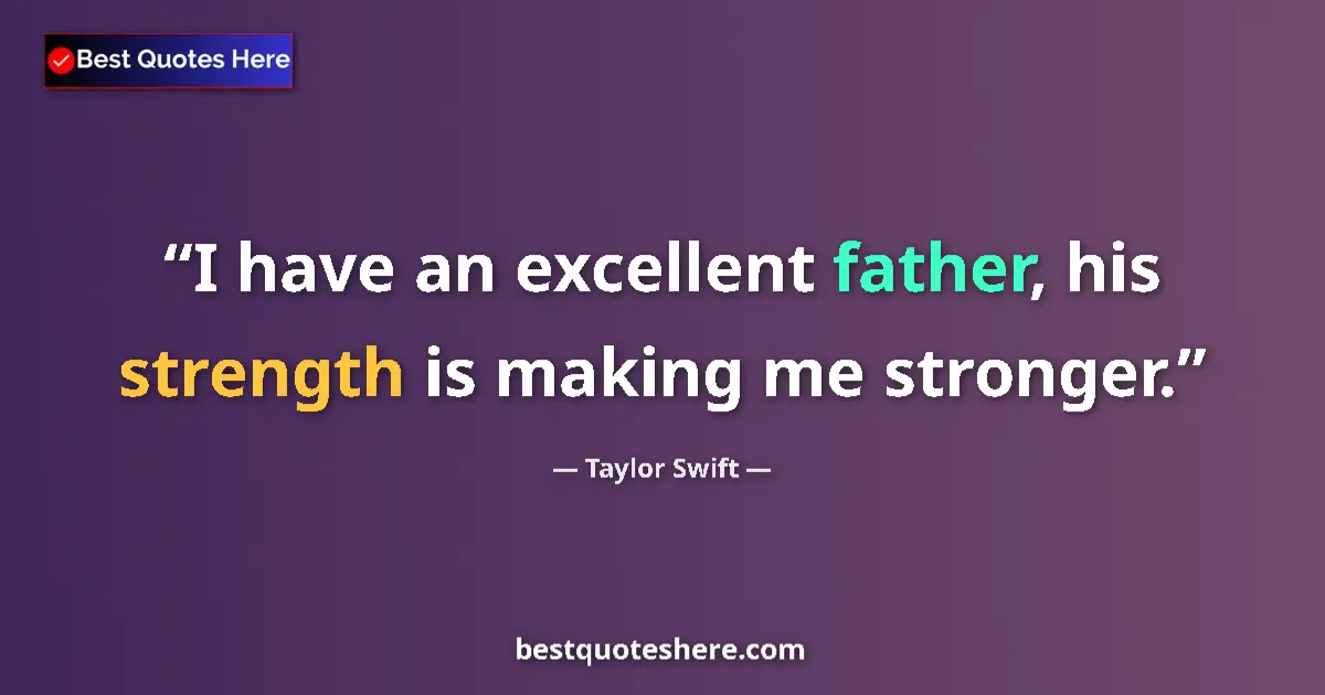 Quote by Taylor Swift: I have an excellent father, his strength is making me stronger....