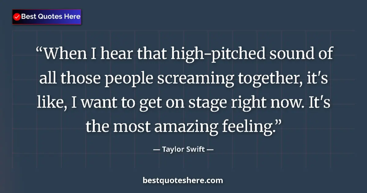 Quote by Taylor Swift: When I hear that high-pitched sound of all those people screaming together, it's like, I want to get...