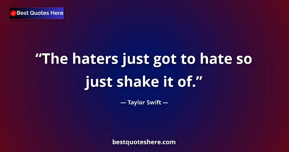 Quote by Taylor Swift: The haters just got to hate so just shake it of....