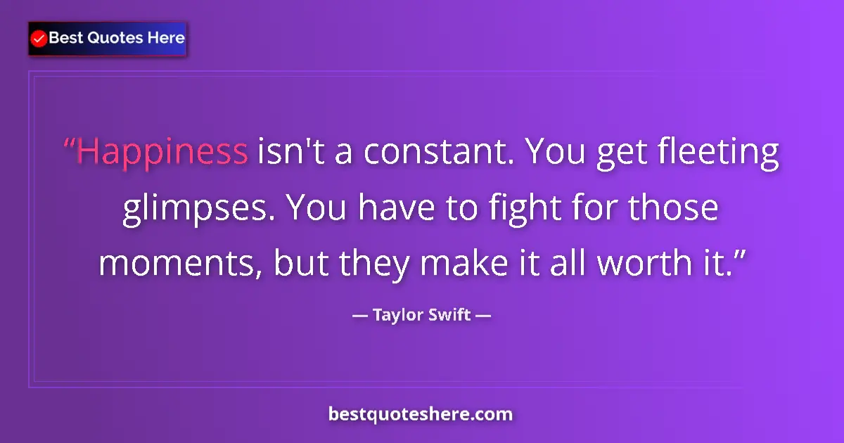 Quote by Taylor Swift: Happiness isn't a constant. You get fleeting glimpses. You have to fight for those moments, but they...