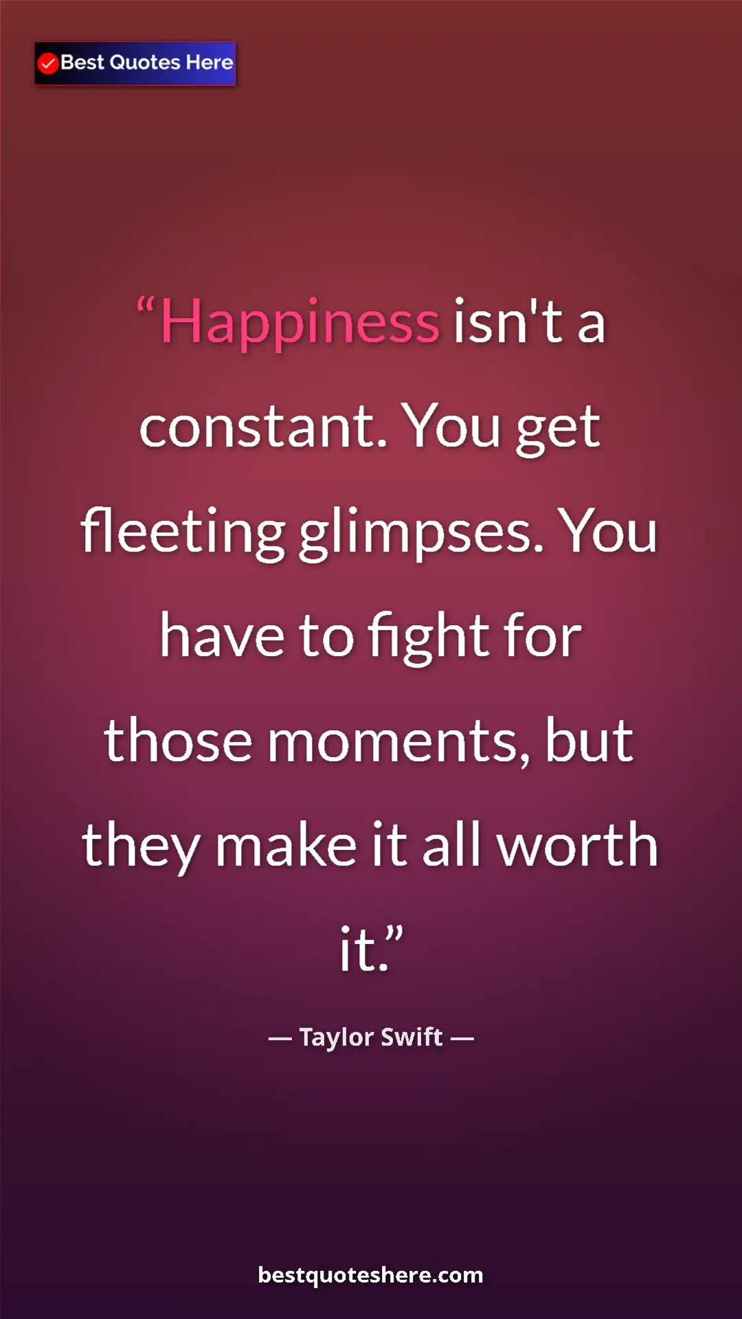 Pinterest quote poster by Taylor Swift: "Happiness isn't a constant. You get fleeting glimpses. You..."