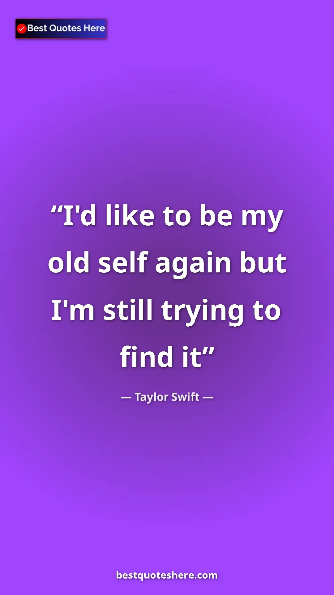 Pinterest quote poster by Taylor Swift: "I'd like to be my old self again but I'm still trying to..."