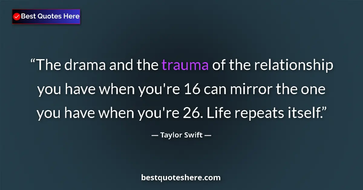 Quote by Taylor Swift: The drama and the trauma of the relationship you have when you're 16 can mirror the one you have whe...