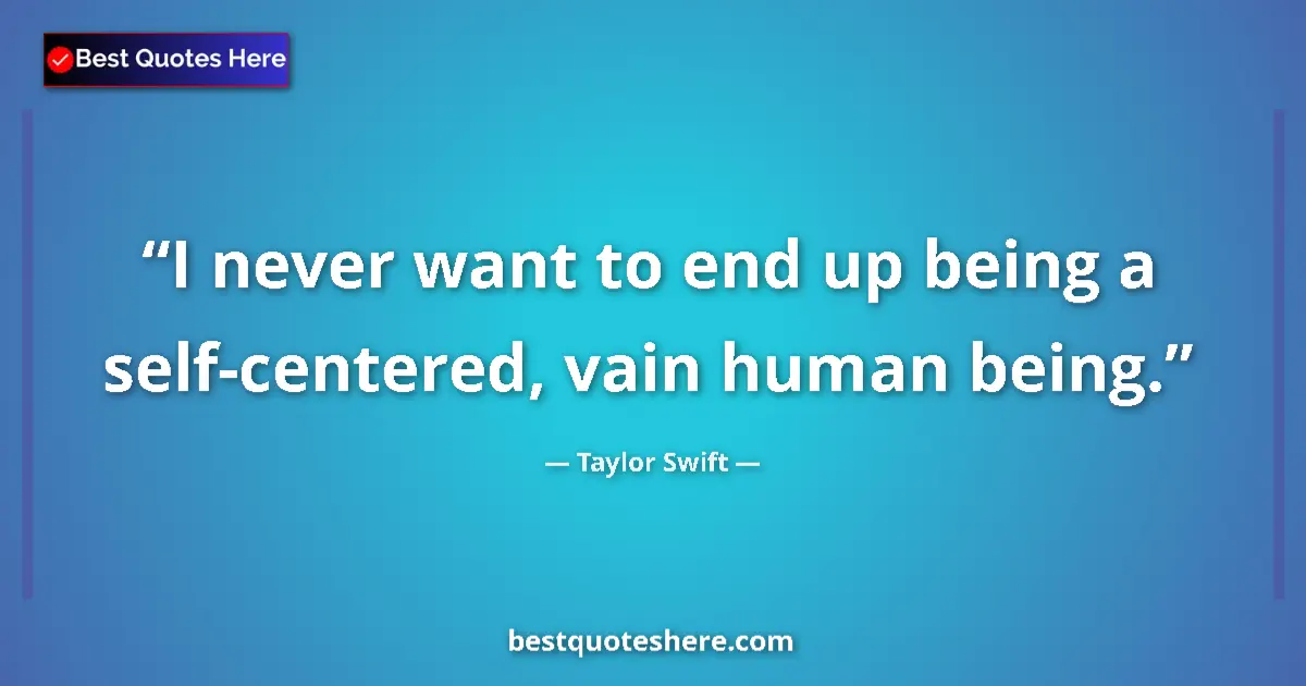 Quote by Taylor Swift: I never want to end up being a self-centered, vain human being....