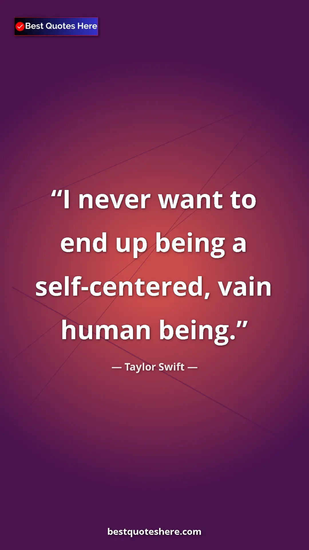 Pinterest quote poster by Taylor Swift: "I never want to end up being a self-centered, vain human..."