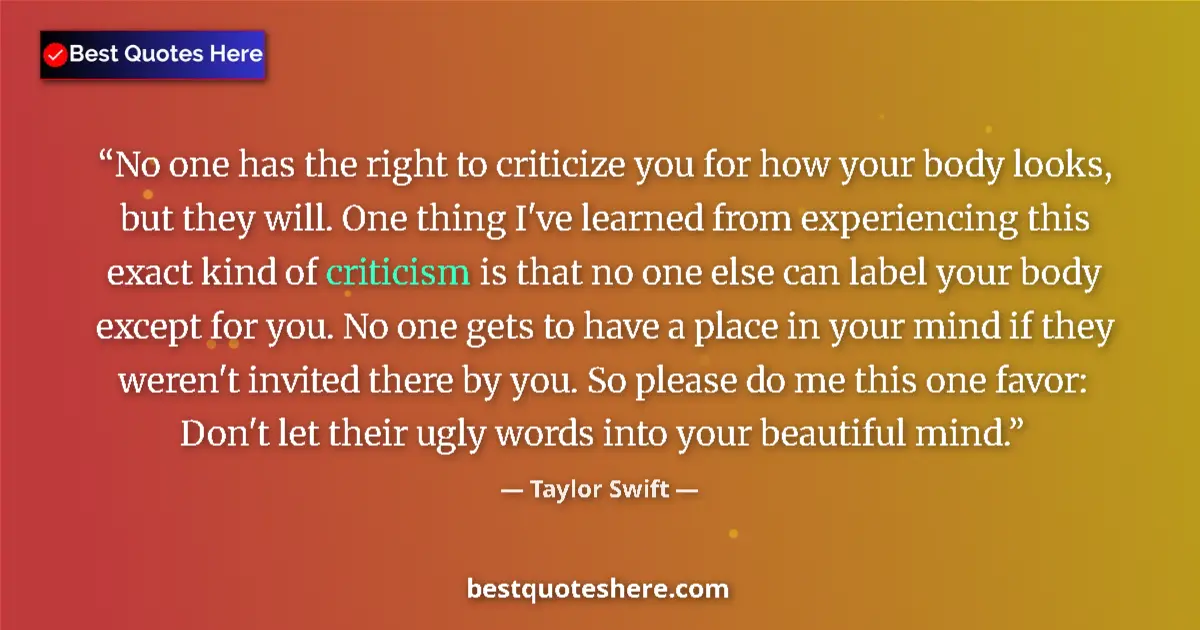 Quote by Taylor Swift: No one has the right to criticize you for how your body looks, but they will. One thing I've learned...