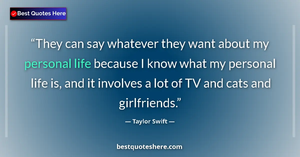 Quote by Taylor Swift: They can say whatever they want about my personal life because I know what my personal life is, and ...