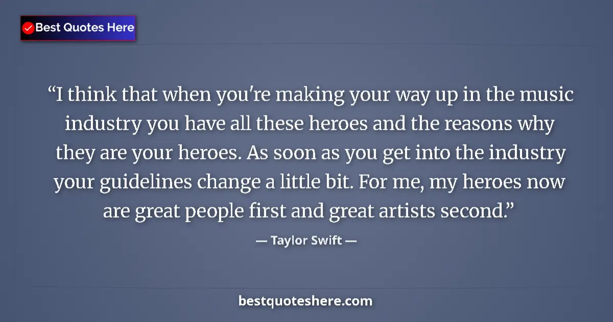 Quote by Taylor Swift: I think that when you're making your way up in the music industry you have all these heroes and the ...
