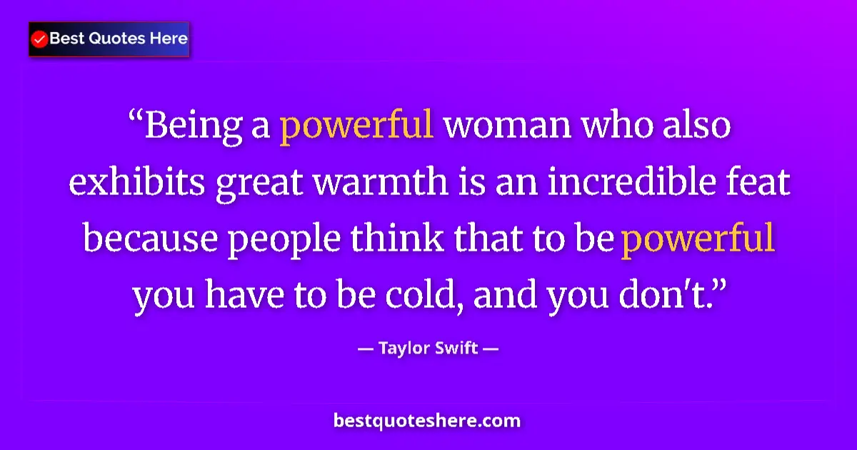 Quote by Taylor Swift: Being a powerful woman who also exhibits great war