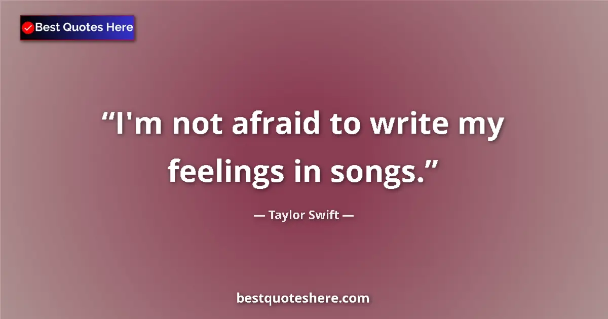Quote by Taylor Swift: I'm not afraid to write my feelings in songs....