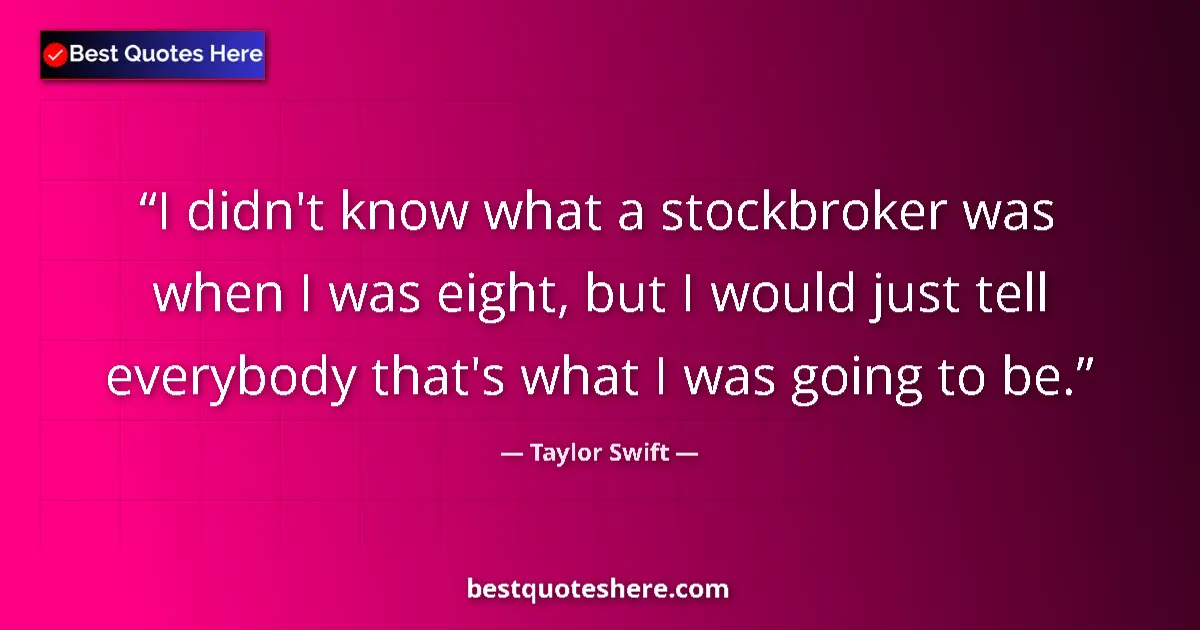 Taylor Swift quote: "I didn't know what a stockbroker was when I was eight, but..."