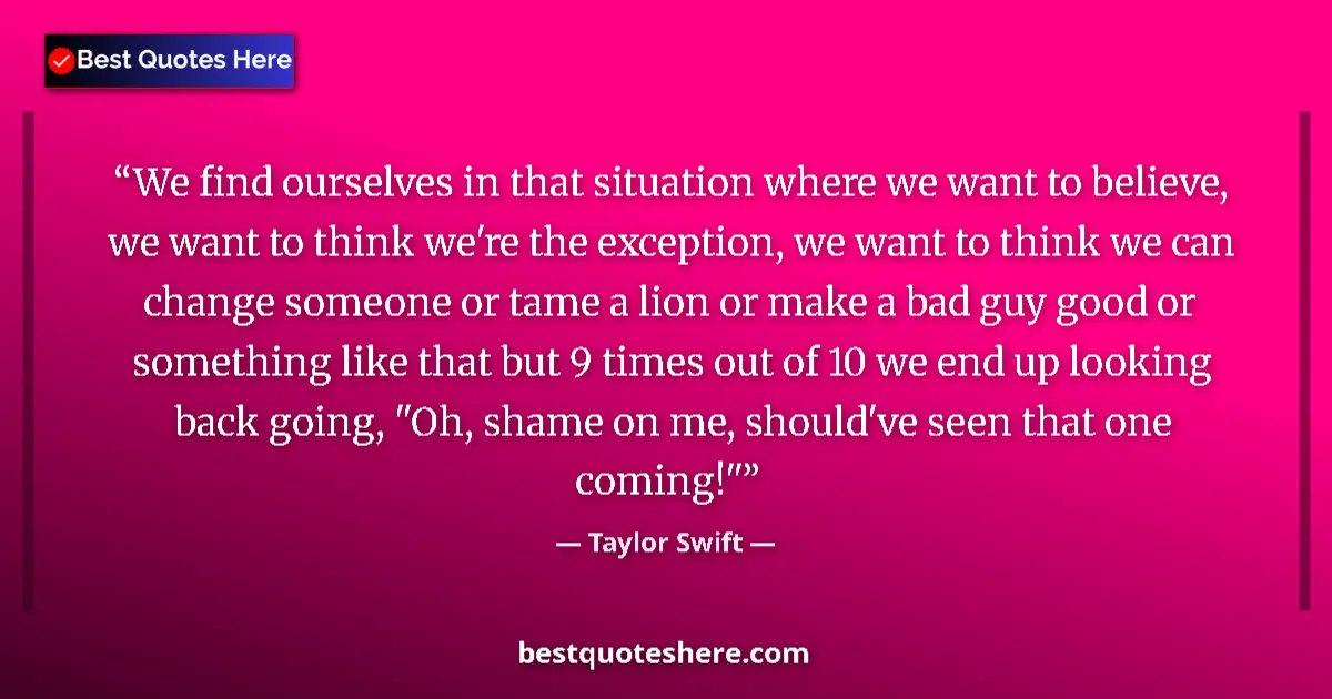 Quote by Taylor Swift: We find ourselves in that situation where we want to believe, we want to think we're the exception, ...