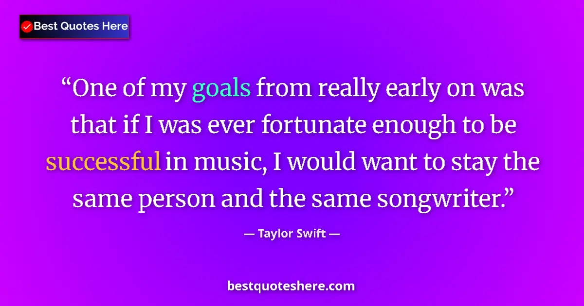 Quote by Taylor Swift: One of my goals from really early on was that if I was ever fortunate enough to be successful in mus...