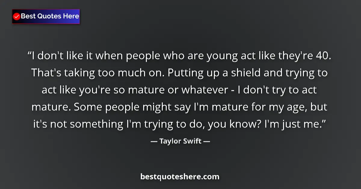 Quote by Taylor Swift: I don't like it when people who are young act like they're 40. That's taking too much on. Putting up...