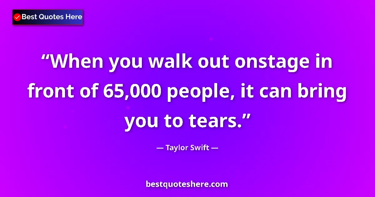 Quote by Taylor Swift: When you walk out onstage in front of 65,000 people, it can bring you to tears....