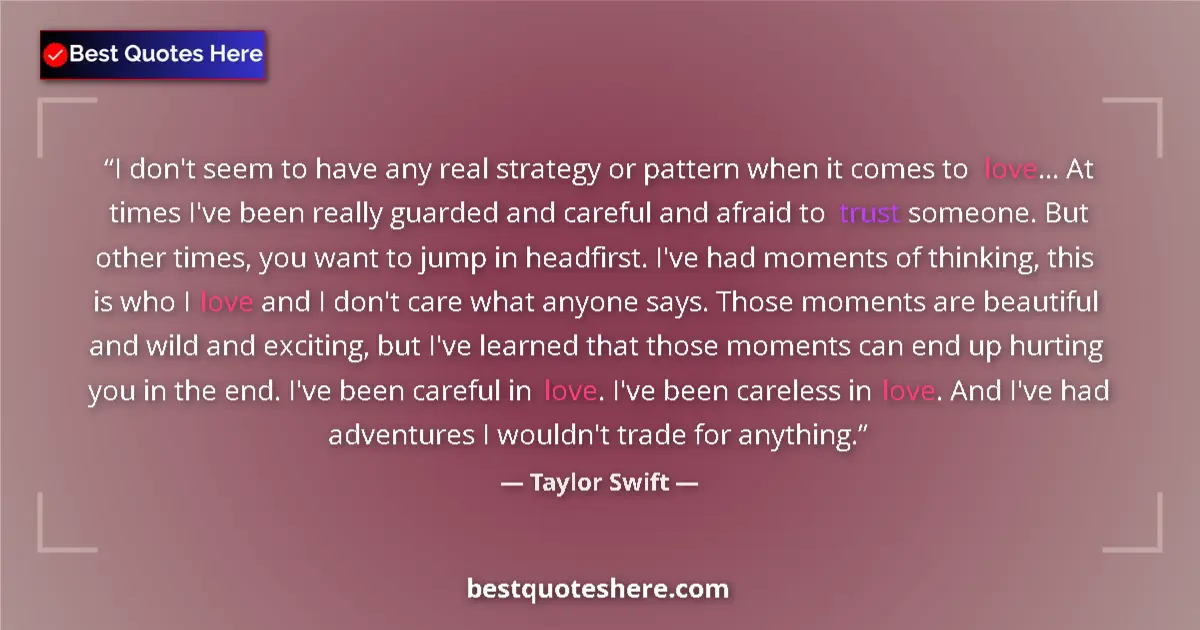 Quote by Taylor Swift: I don't seem to have any real strategy or pattern when it comes to love... At times I've been really...