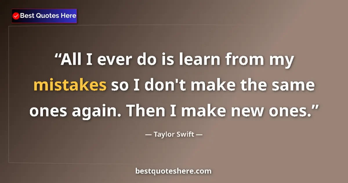Quote by Taylor Swift: All I ever do is learn from my mistakes so I don't