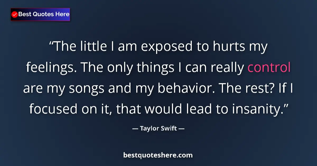 Quote by Taylor Swift: The little I am exposed to hurts my feelings. The only things I can really control are my songs and ...