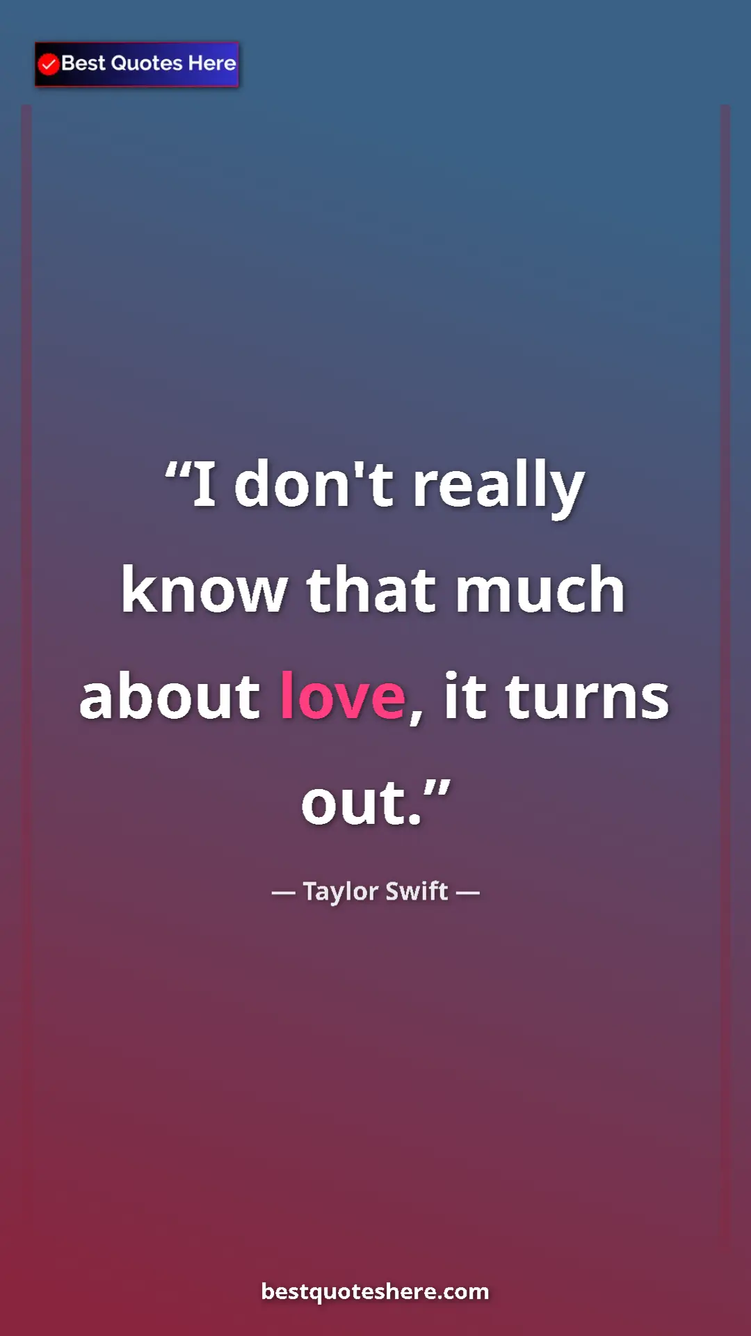 Pinterest quote poster by Taylor Swift: "I don't really know that much about love, it turns out."