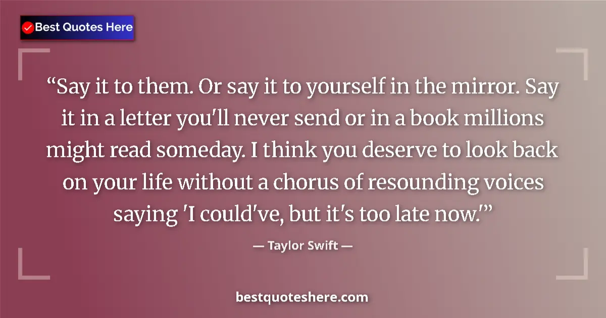 Quote by Taylor Swift: Say it to them. Or say it to yourself in the mirror. Say it in a letter you'll never send or in a bo...