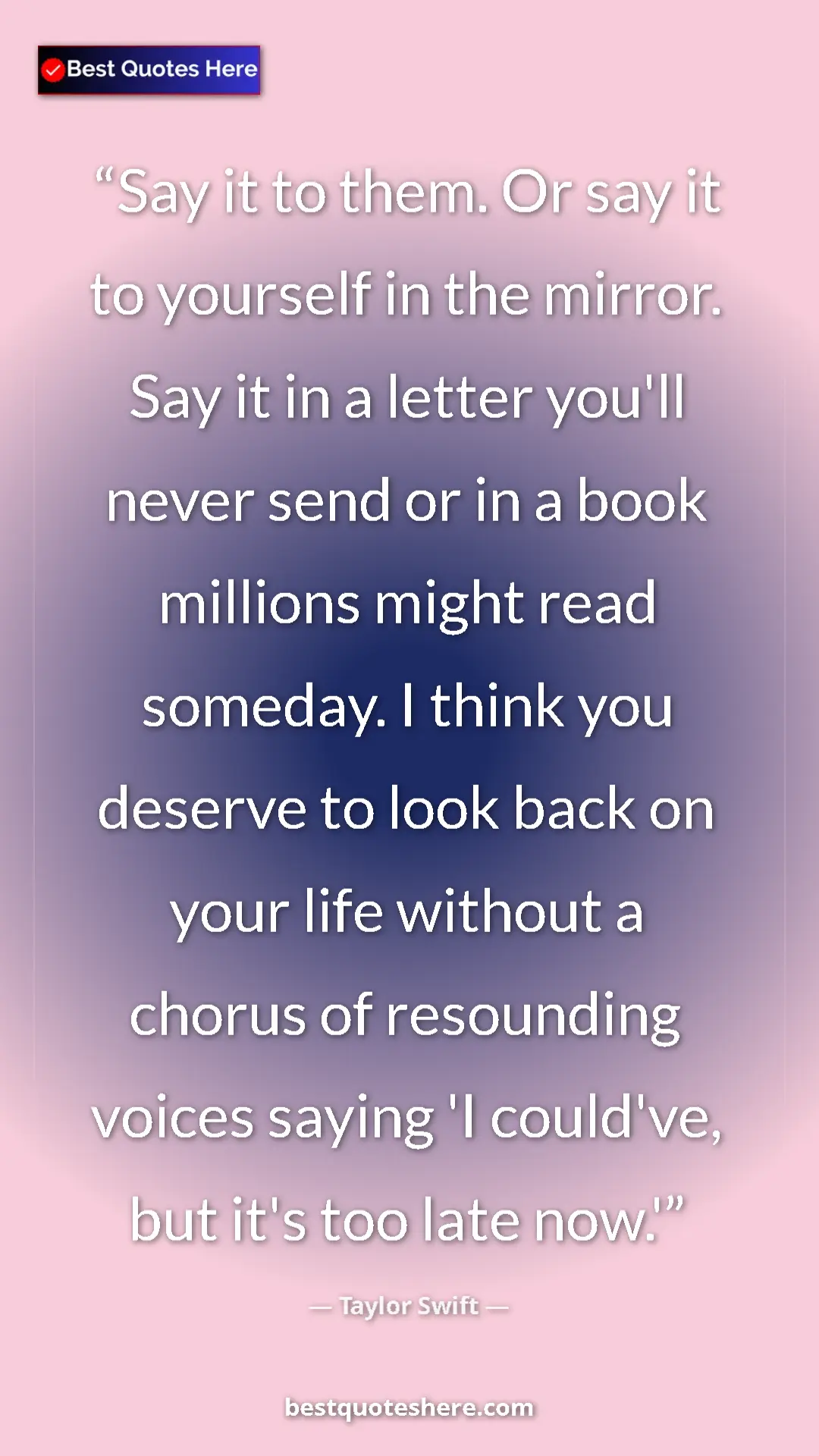 Taylor Swift Quote Card: "Say it to them. Or say it to yourself in the mirror. Say it..." Pinterest quote poster by Taylor Swift: "Say it to them. Or say it to yourself in the mirror. Say it..."