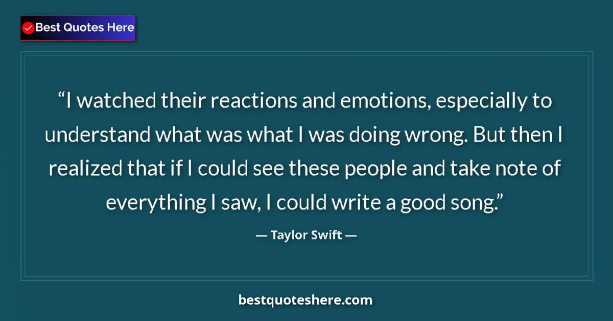 Quote by Taylor Swift: I watched their reactions and emotions, especially to understand what was what I was doing wrong. Bu...