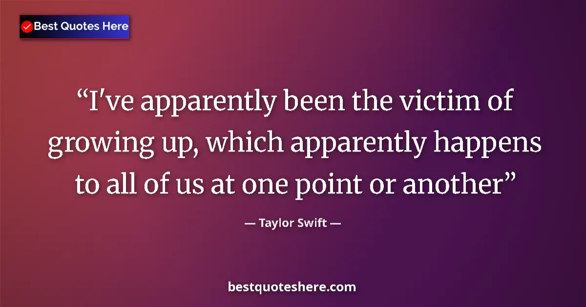 Quote by Taylor Swift: I've apparently been the victim of growing up, which apparently happens to all of us at one point or...