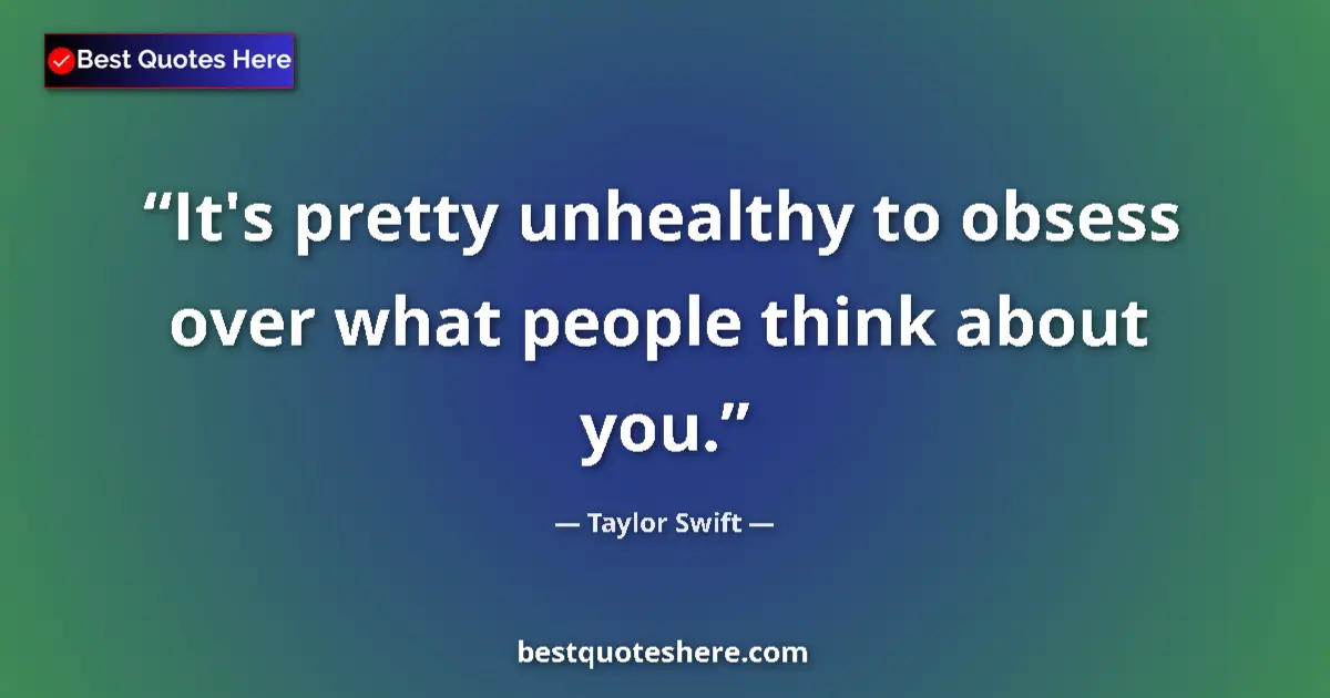 Quote by Taylor Swift: It's pretty unhealthy to obsess over what people think about you....