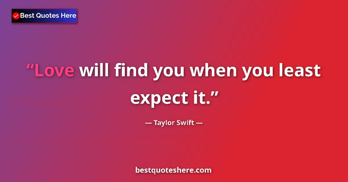Quote by Taylor Swift: Love will find you when you least expect it....